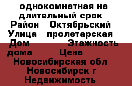 однокомнатная на длительный срок › Район ­ Октябрьский › Улица ­ пролетарская › Дом ­ 271/3 › Этажность дома ­ 10 › Цена ­ 13 000 - Новосибирская обл., Новосибирск г. Недвижимость » Квартиры аренда   . Новосибирская обл.,Новосибирск г.